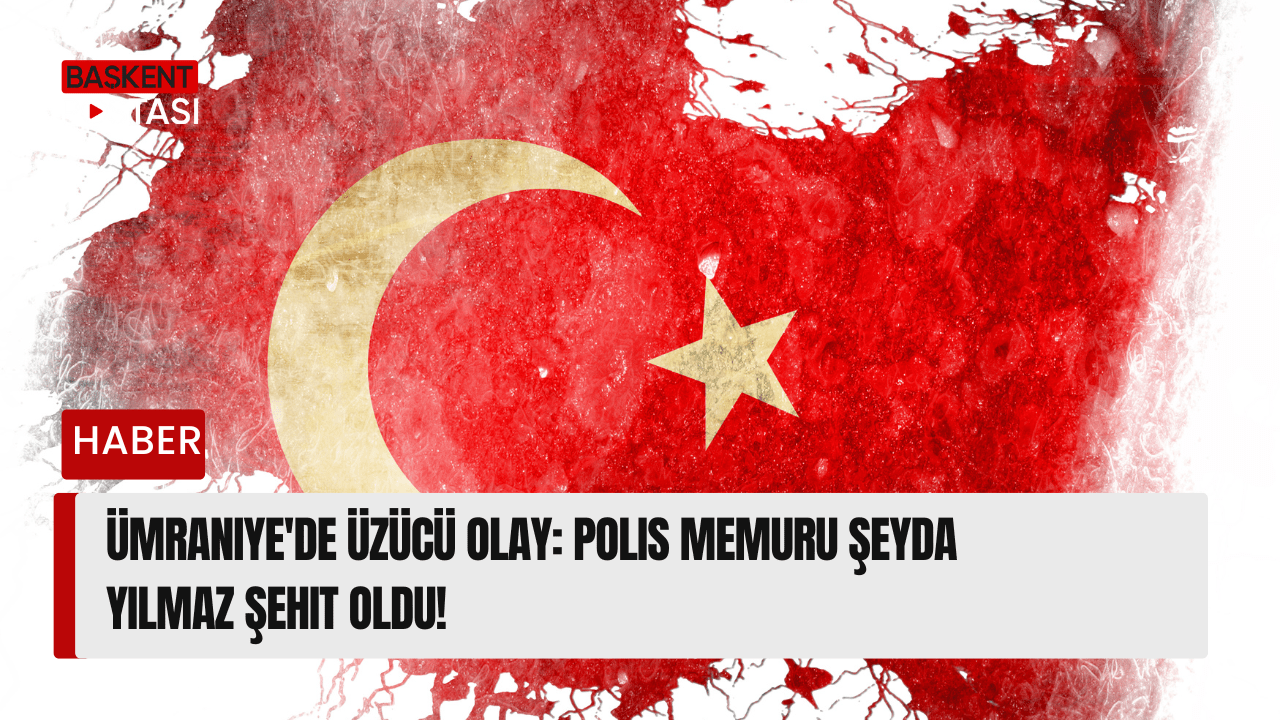 Ümraniye'de Üzücü Olay: Polis Memuru Şeyda Yılmaz Şehit Oldu!