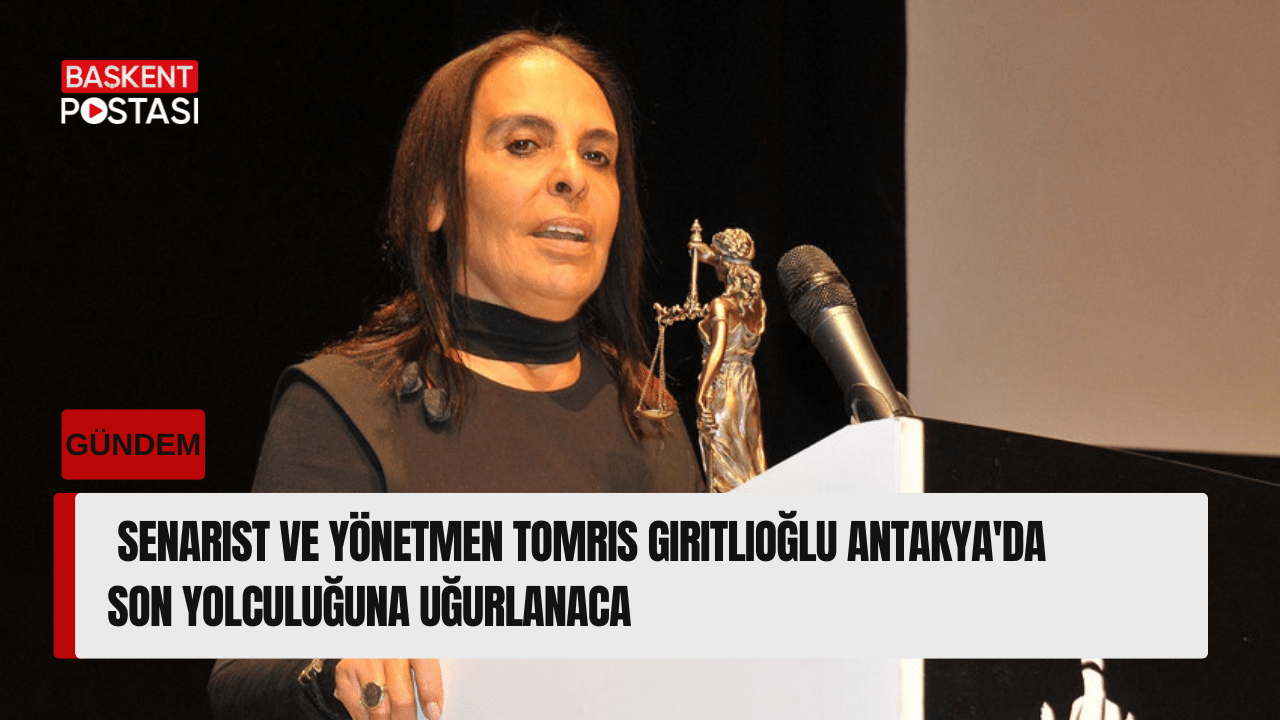 Senarist ve Yönetmen Tomris Giritlioğlu Antakya'da Son Yolculuğuna Uğurlanacak?