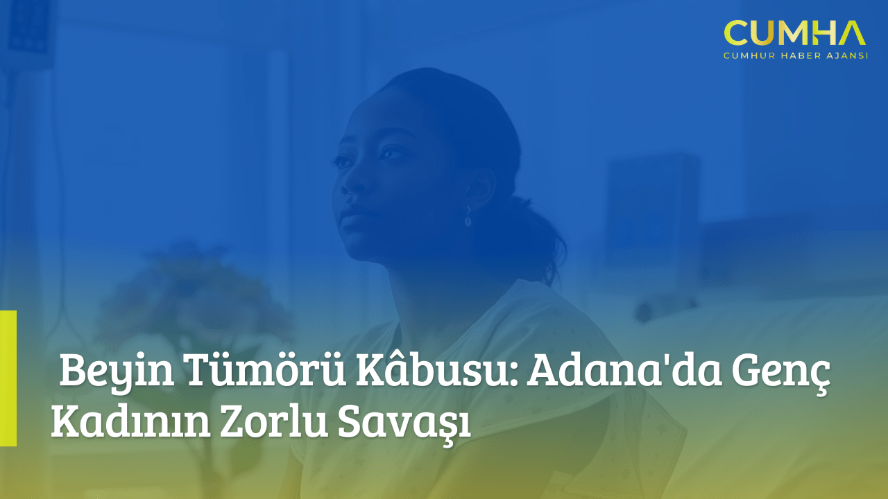 Beyin Tümörü Kâbusu: Adana'da Genç Kadının Zorlu Savaşı