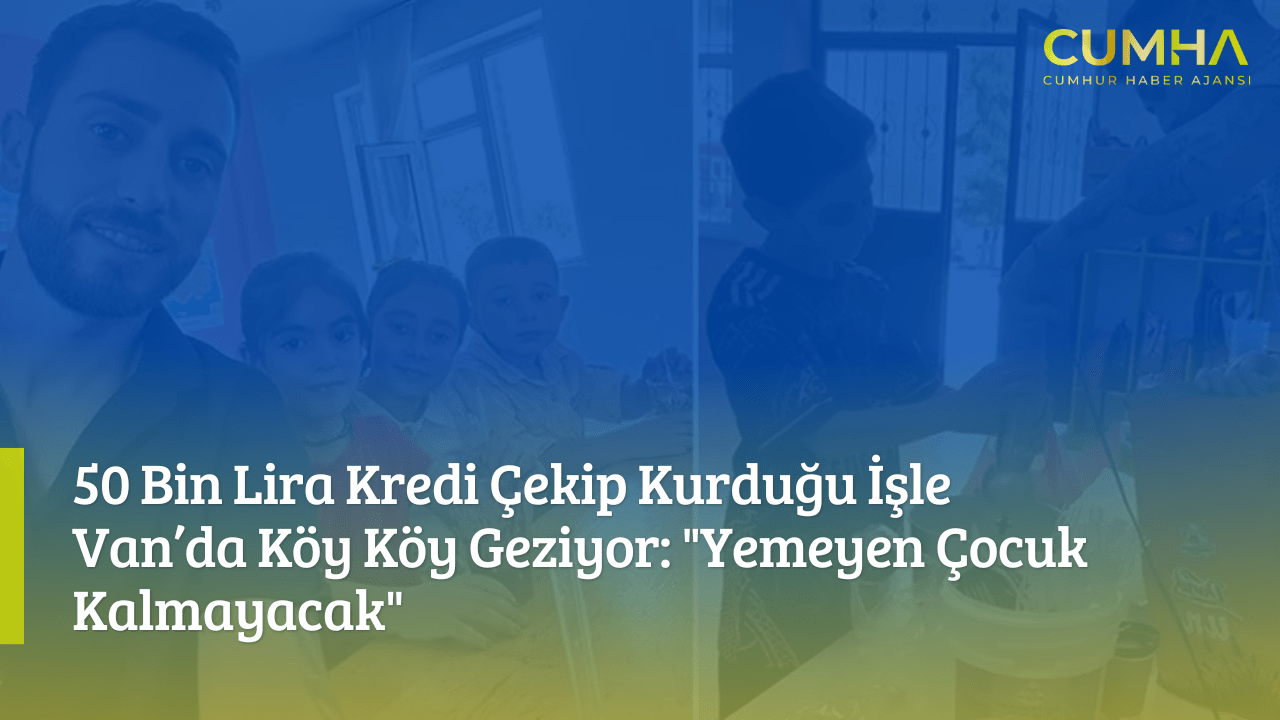 50 Bin Lira Kredi Çekip Kurduğu İşle Van’da Köy Köy Geziyor: "Yemeyen Çocuk Kalmayacak"