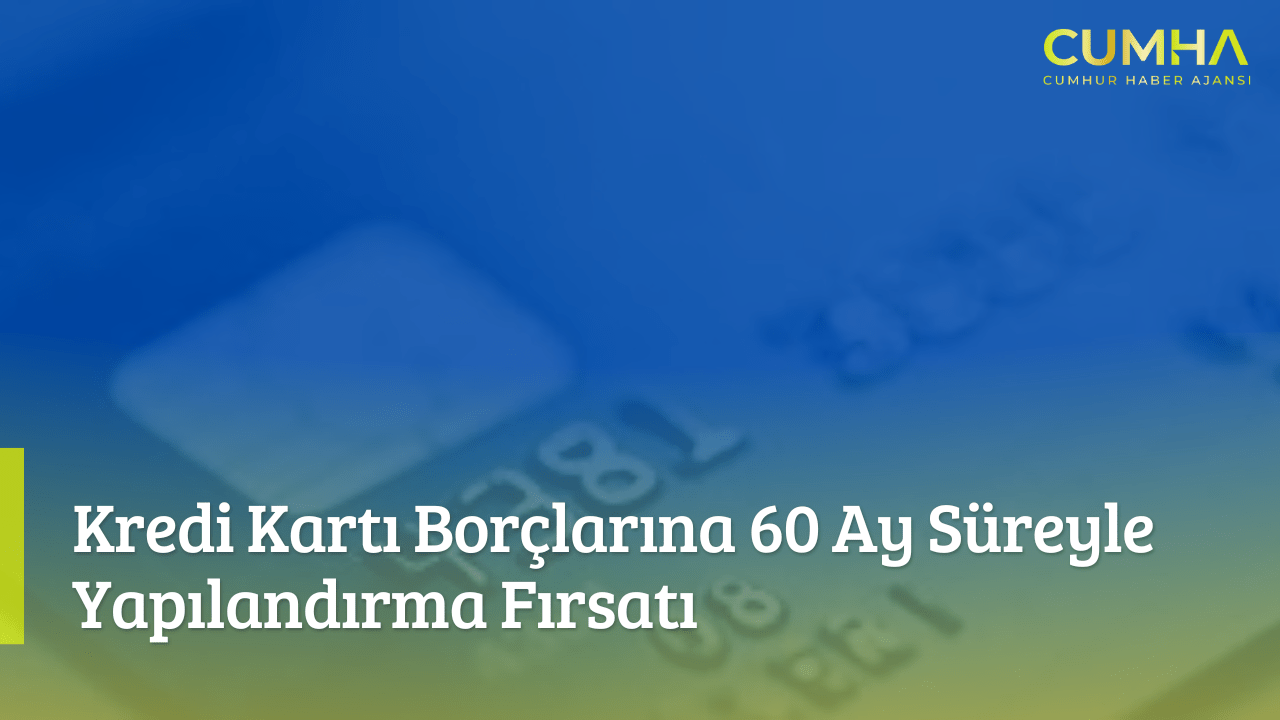 Kredi Kartı Borçlarına 60 Ay Süreyle Yapılandırma Fırsatı