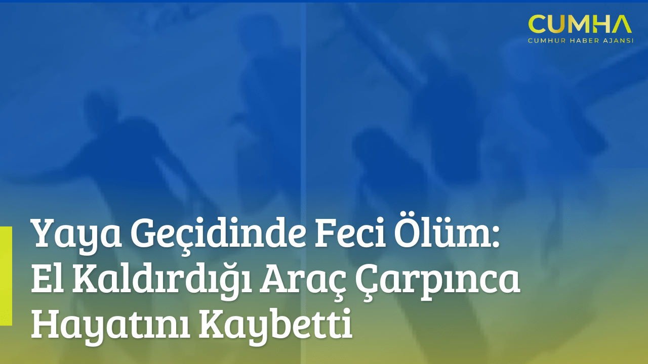Yaya Geçidinde Feci Ölüm: El Kaldırdığı Araç Çarpınca Hayatını Kaybetti