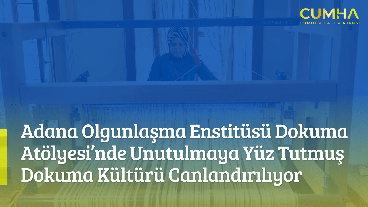 Adana Olgunlaşma Enstitüsü Dokuma Atölyesi’nde Unutulmaya Yüz Tutmuş Dokuma Kültürü Canlandırılıyor