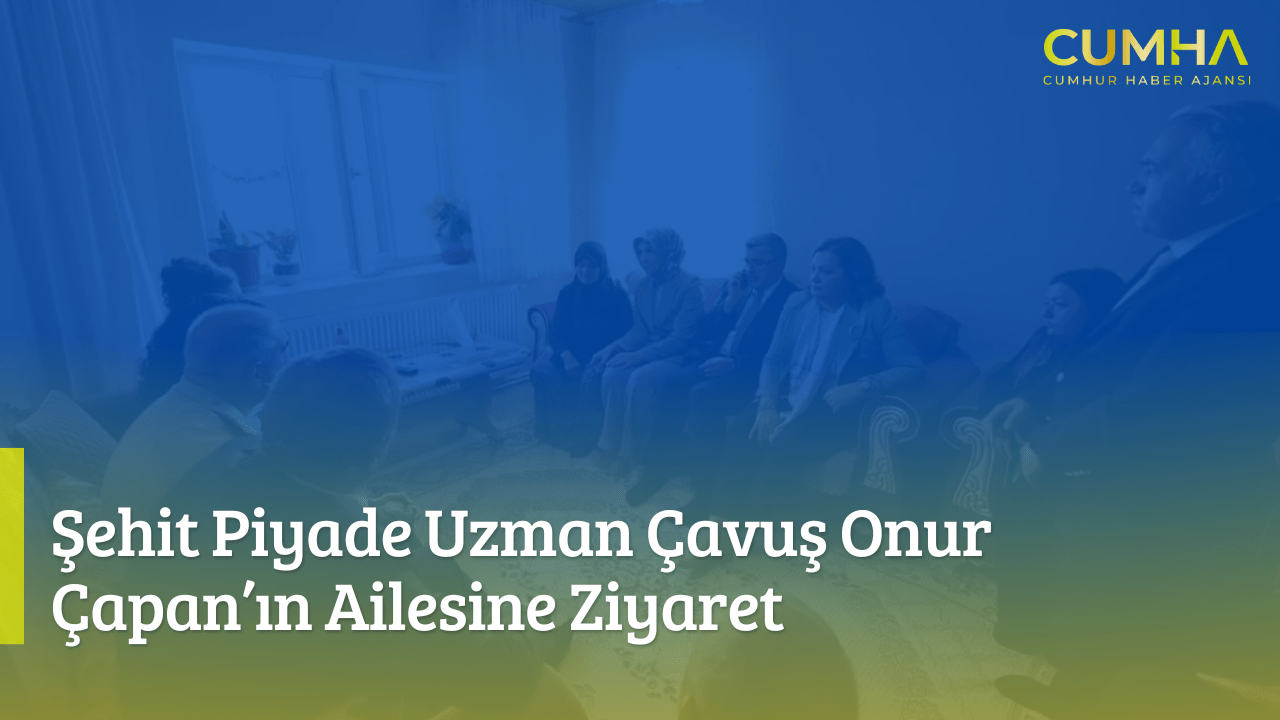 Şehit Piyade Uzman Çavuş Onur Çapan’ın Ailesine Ziyaret