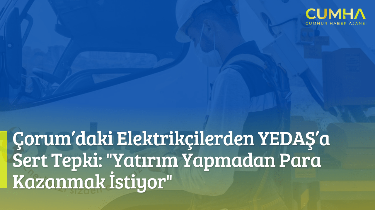 Çorum’daki Elektrikçilerden YEDAŞ’a Sert Tepki: "Yatırım Yapmadan Para Kazanmak İstiyor"