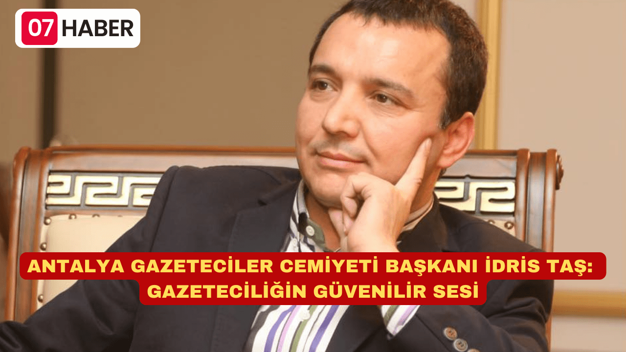 ANTALYA GAZETECİLER CEMİYETİ BAŞKANI İDRİS TAŞ: GAZETECİLİĞİN GÜVENİLİR SESİ