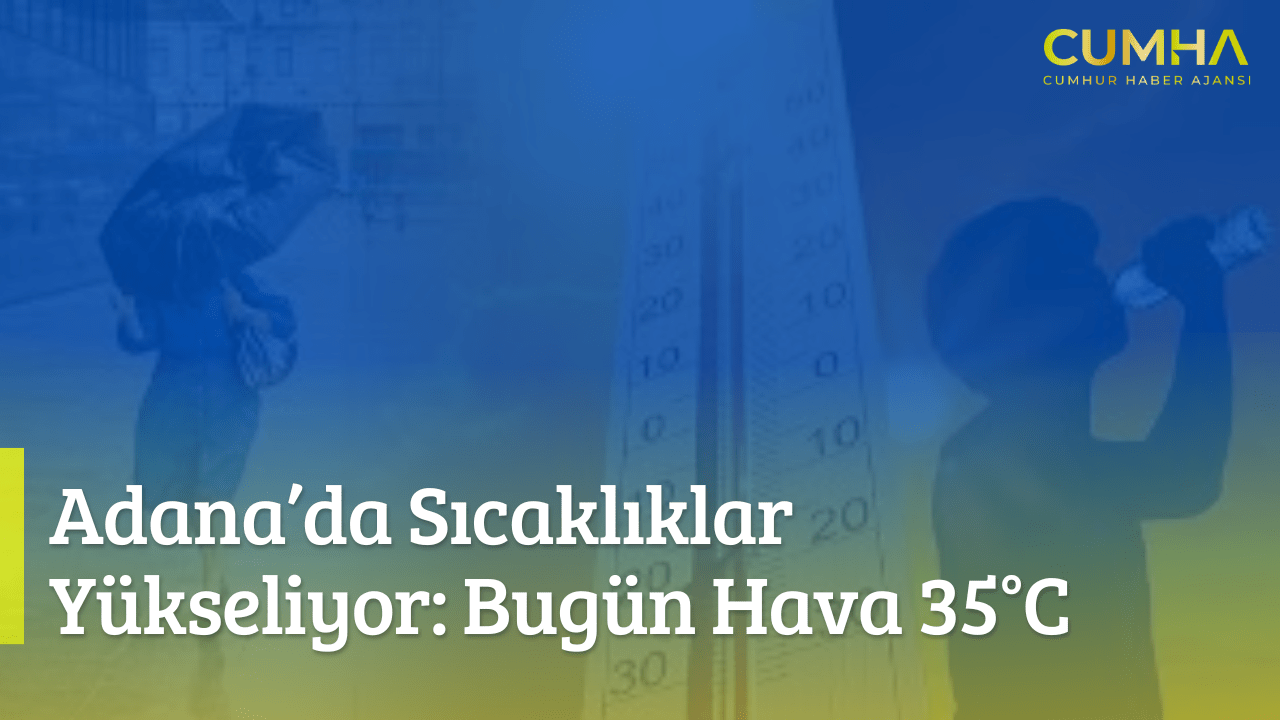 Adana’da Sıcaklıklar Yükseliyor: Bugün Hava 35°C