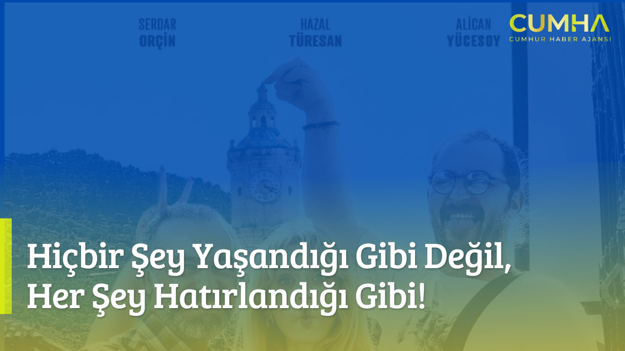 Hiçbir Şey Yaşandığı Gibi Değil, Her Şey Hatırlandığı Gibi!