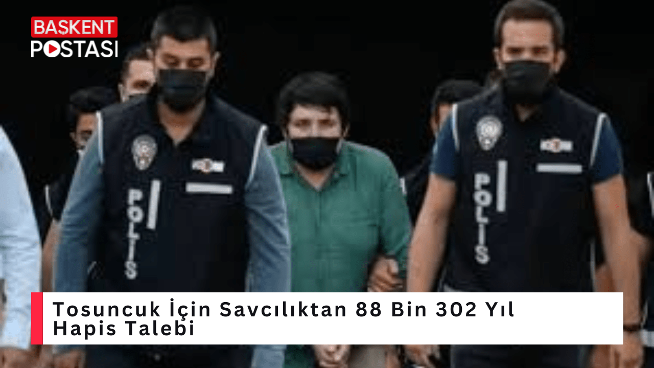 Tosuncuk İçin Savcılıktan 88 Bin 302 Yıl Hapis Talebi