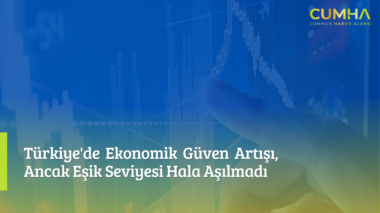 Türkiye'de Ekonomik Güven Artışı, Ancak Eşik Seviyesi Hala Aşılmadı