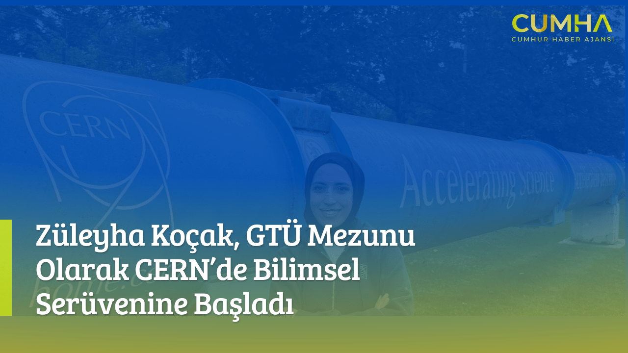 Züleyha Koçak, GTÜ Mezunu Olarak CERN’de Bilimsel Serüvenine Başladı