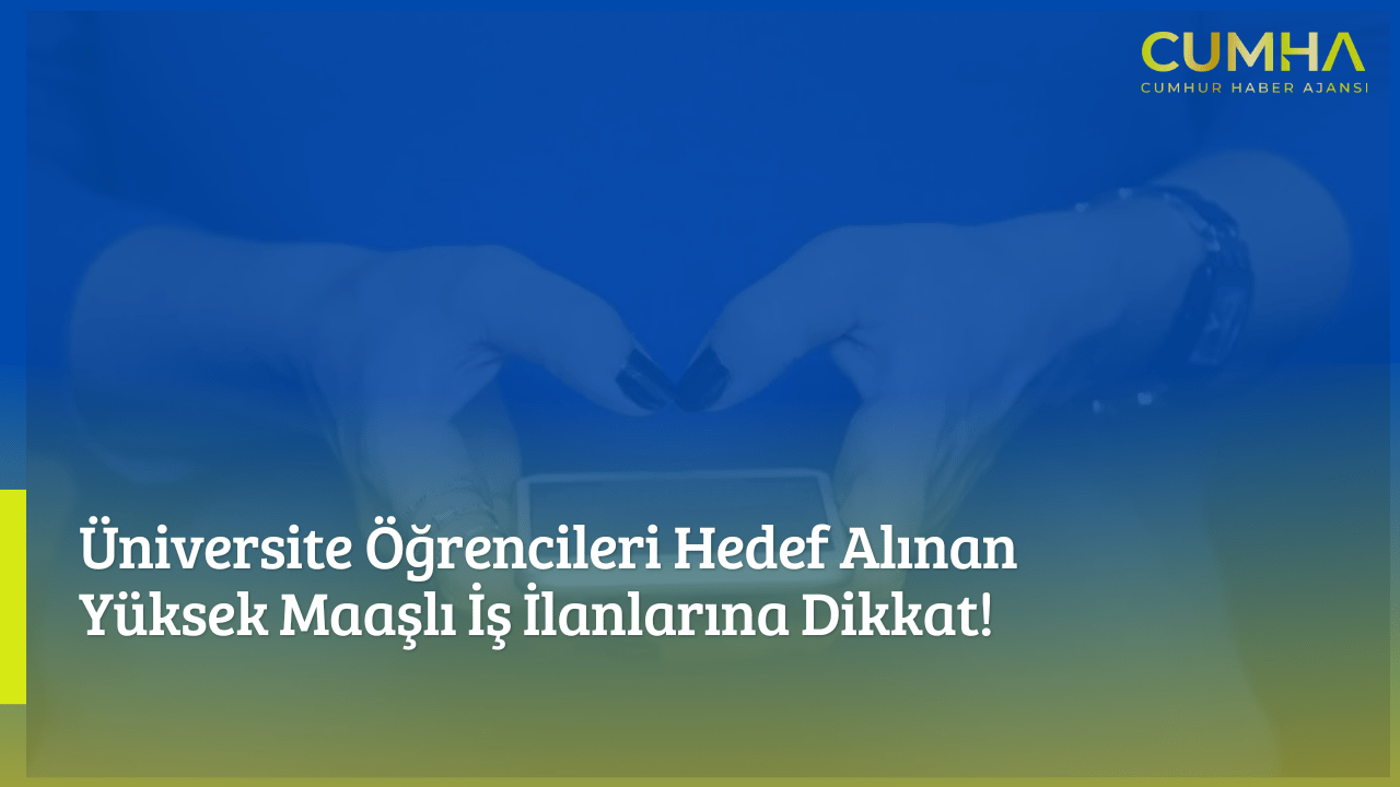 Üniversite Öğrencileri Hedef Alınan Yüksek Maaşlı İş İlanlarına Dikkat!