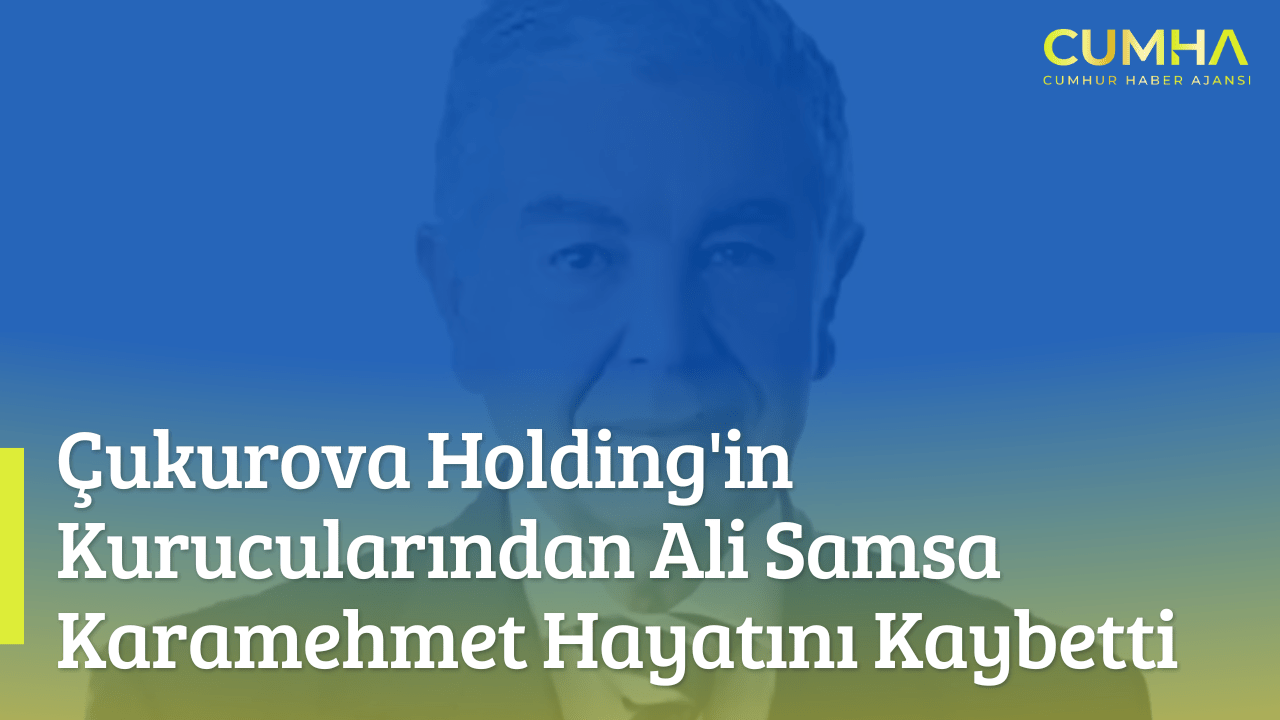 Çukurova Holding'in Kurucularından Ali Samsa Karamehmet Hayatını Kaybetti