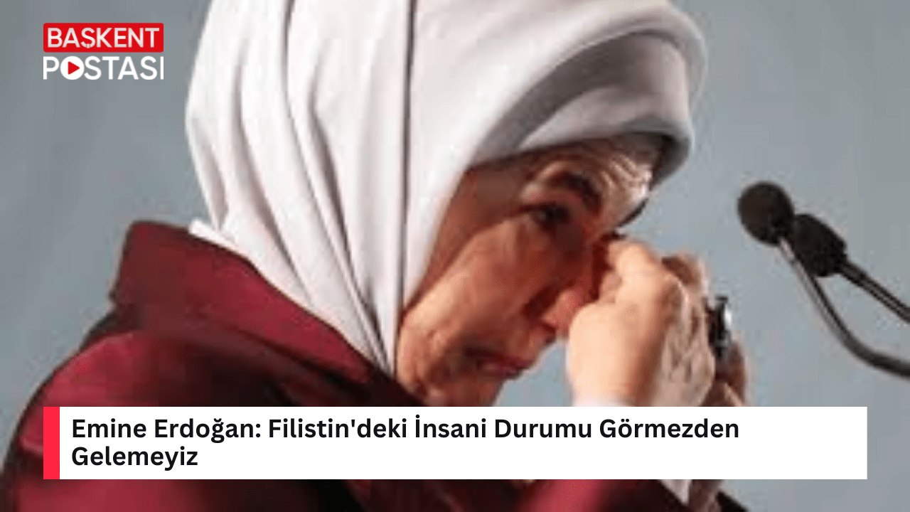 Emine Erdoğan: Filistin'deki İnsani Durumu Görmezden Gelemeyiz