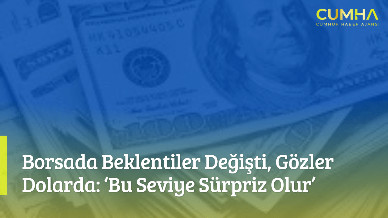 Borsada Beklentiler Değişti, Gözler Dolarda: ‘Bu Seviye Sürpriz Olur’