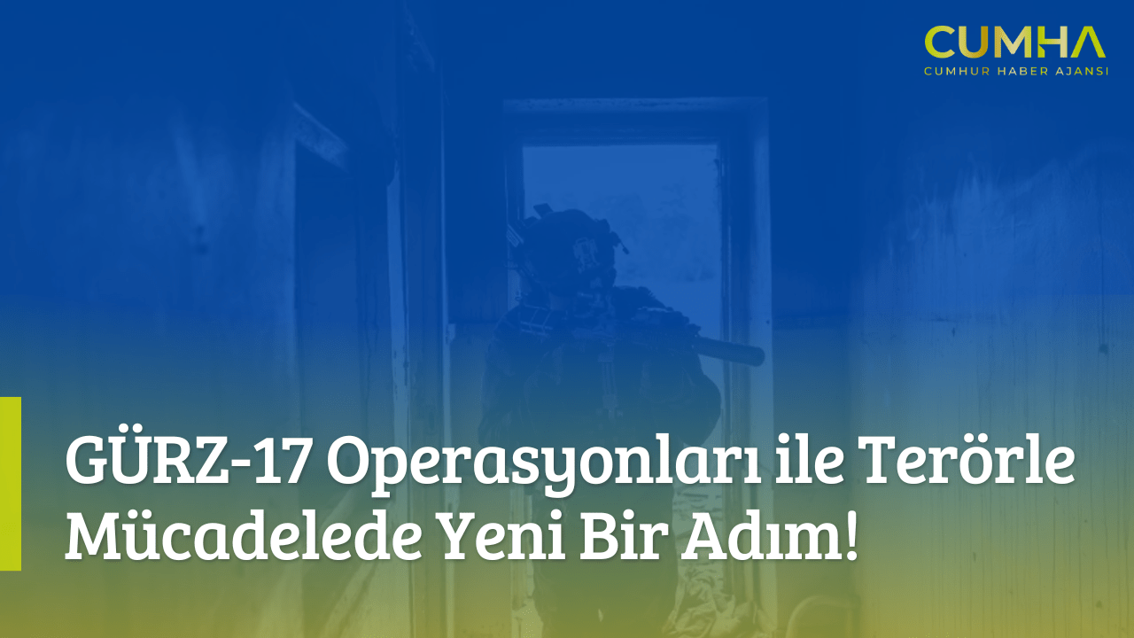 GÜRZ-17 Operasyonları ile Terörle Mücadelede Yeni Bir Adım!