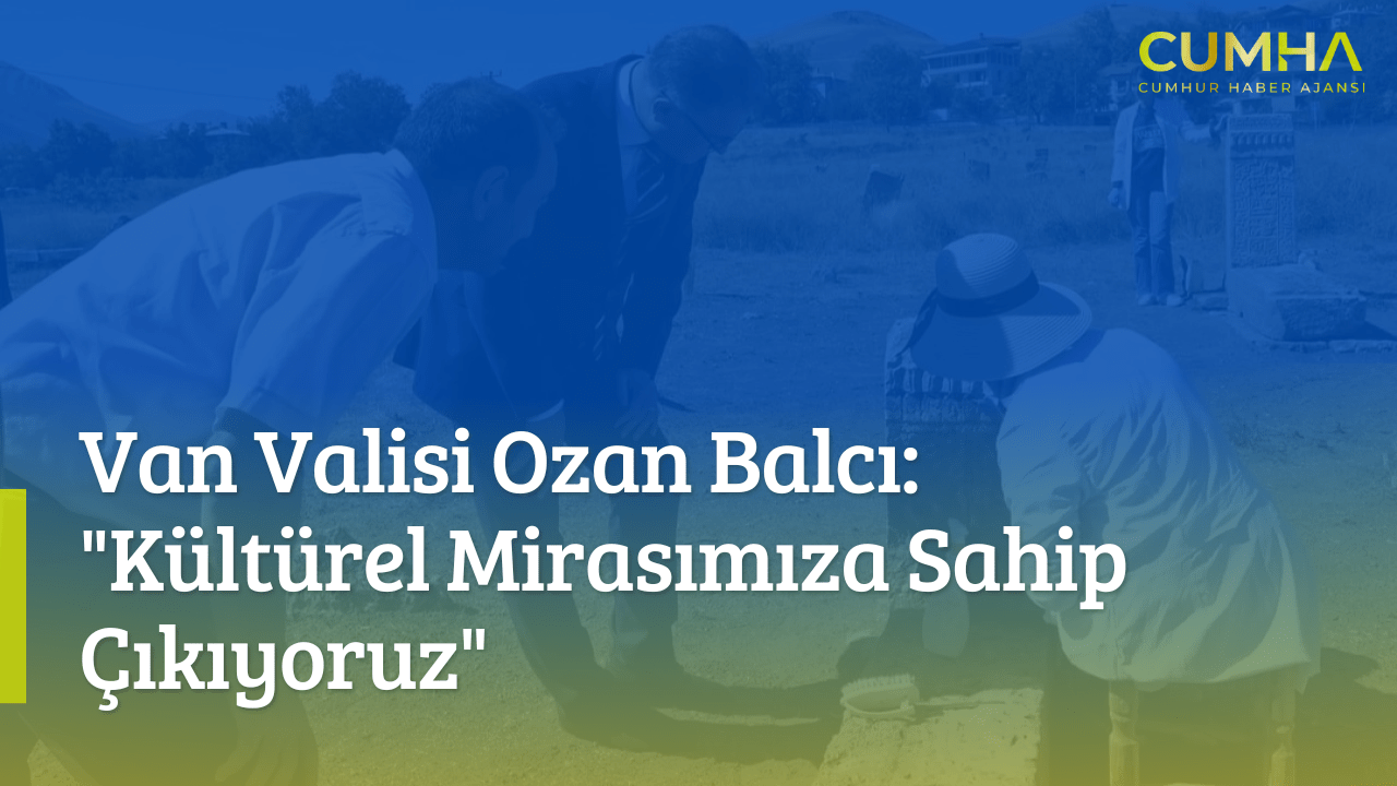 Van Valisi Ozan Balcı: "Kültürel Mirasımıza Sahip Çıkıyoruz"
