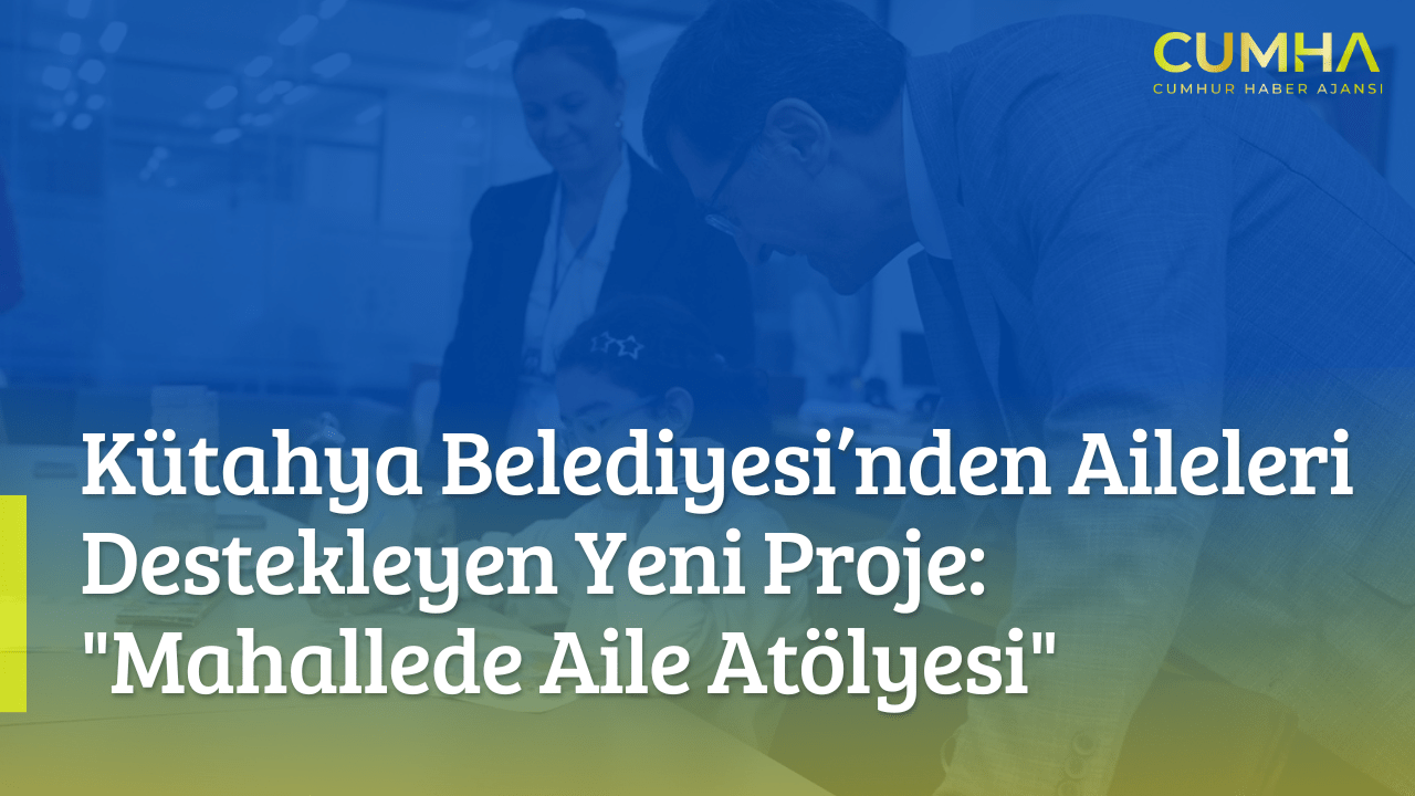 Kütahya Belediyesi’nden Aileleri Destekleyen Yeni Proje: "Mahallede Aile Atölyesi"