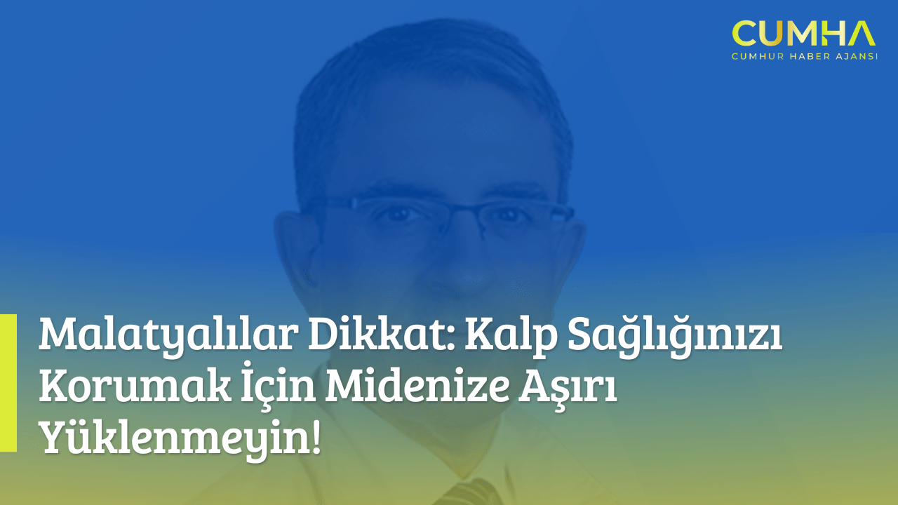 Malatyalılar Dikkat: Kalp Sağlığınızı Korumak İçin Midenize Aşırı Yüklenmeyin!
