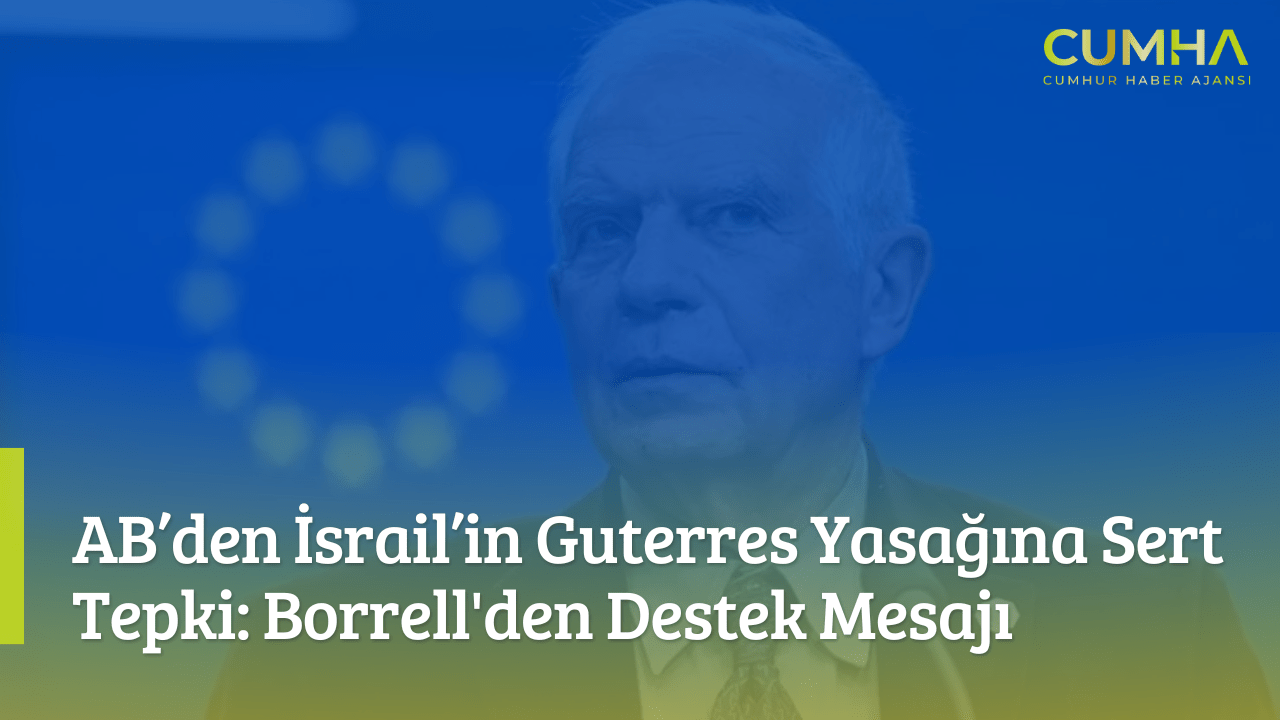 AB’den İsrail’in Guterres Yasağına Sert Tepki: Borrell'den Destek Mesajı