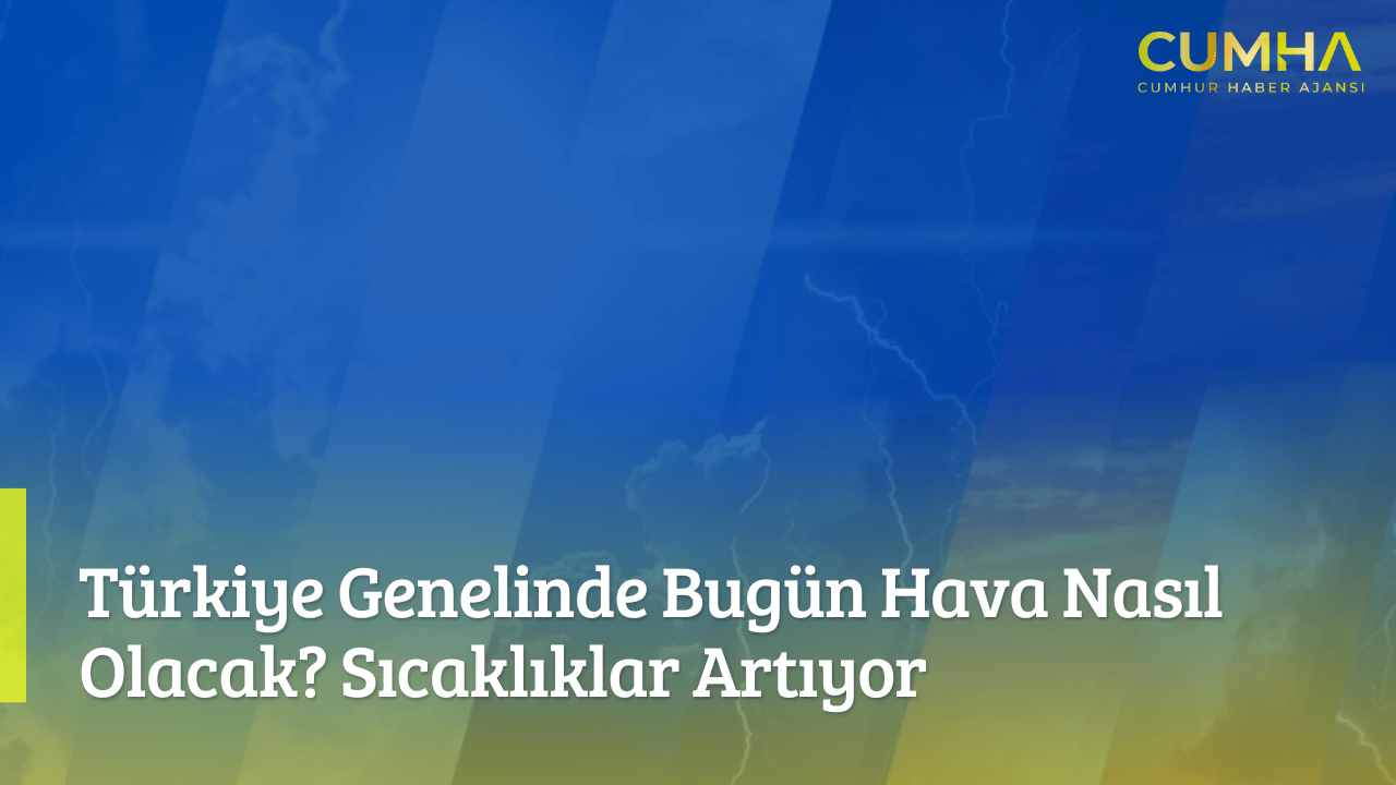 Türkiye Genelinde Bugün Hava Nasıl Olacak? Sıcaklıklar Artıyor