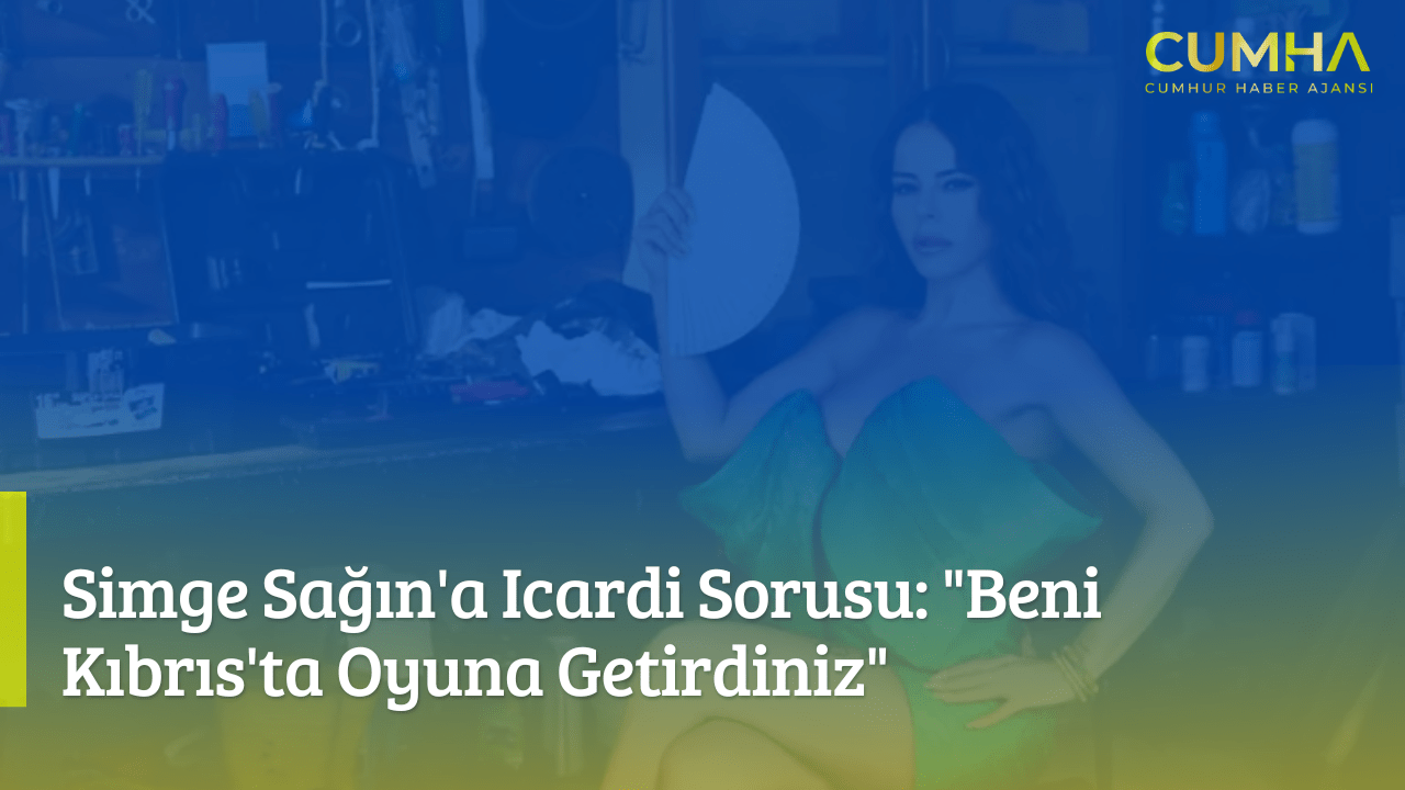 Simge Sağın'a Icardi Sorusu: "Beni Kıbrıs'ta Oyuna Getirdiniz"