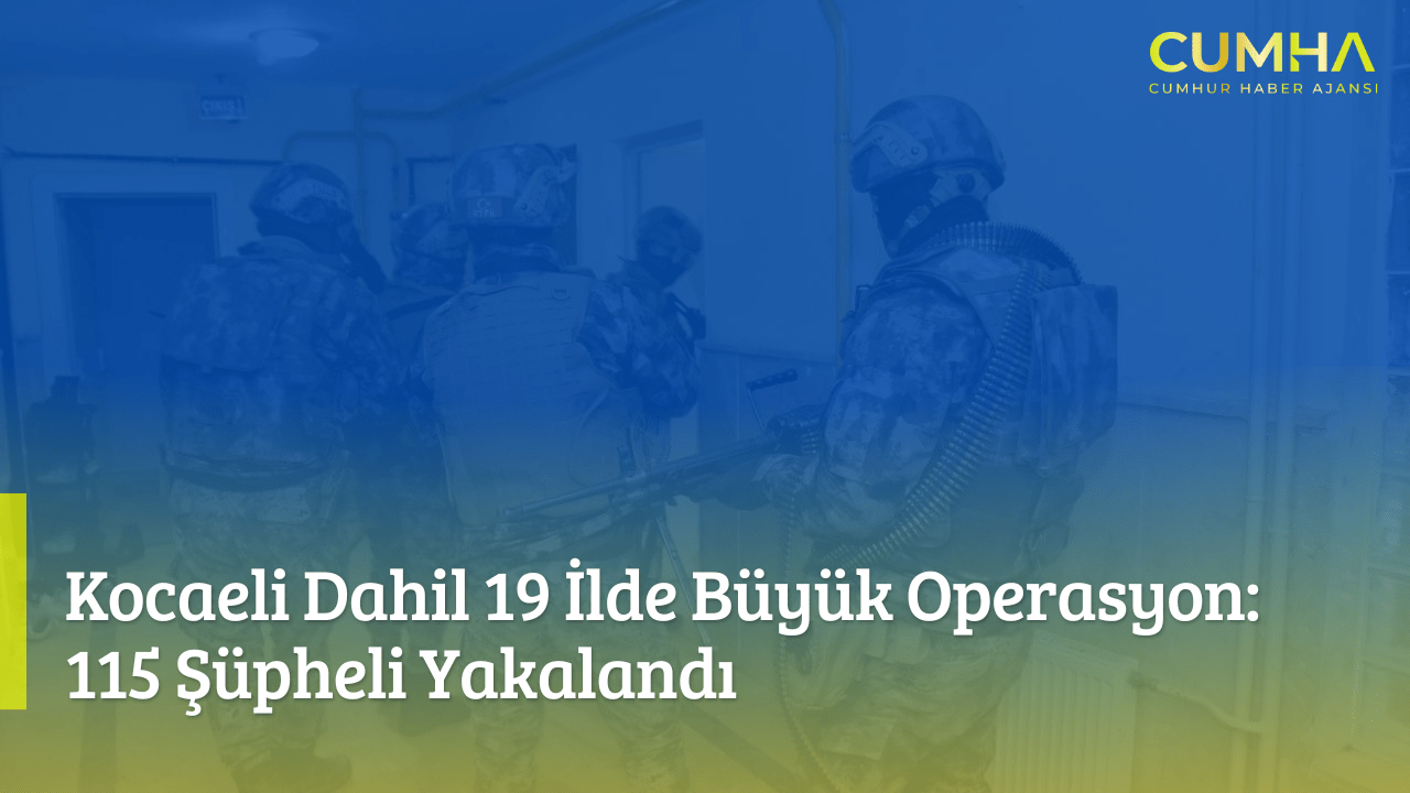 Kocaeli Dahil 19 İlde Büyük Operasyon: 115 Şüpheli Yakalandı