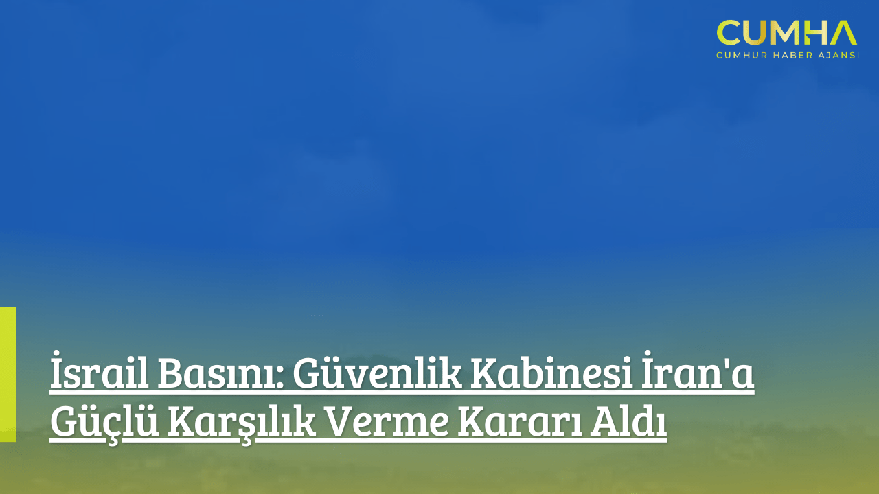 İsrail Basını: Güvenlik Kabinesi İran'a Güçlü Karşılık Verme Kararı Aldı