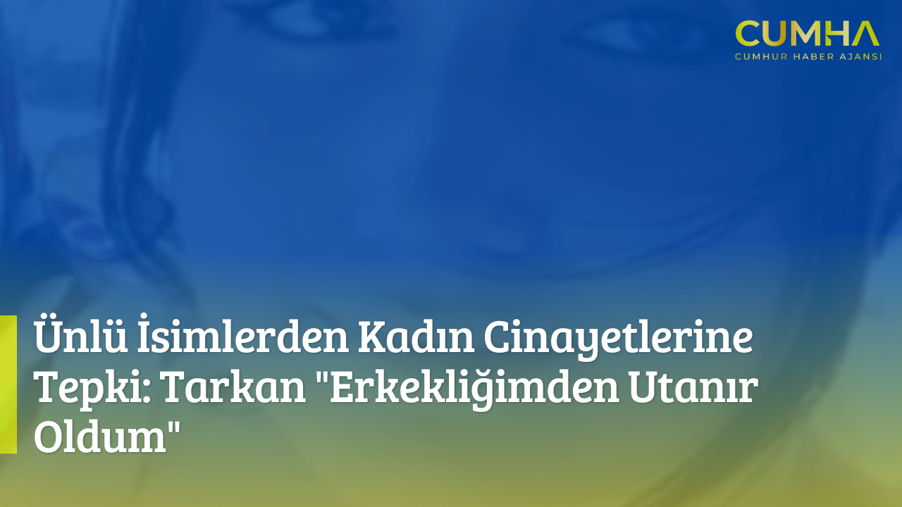 Ünlü İsimlerden Kadın Cinayetlerine Tepki: Tarkan "Erkekliğimden Utanır Oldum"