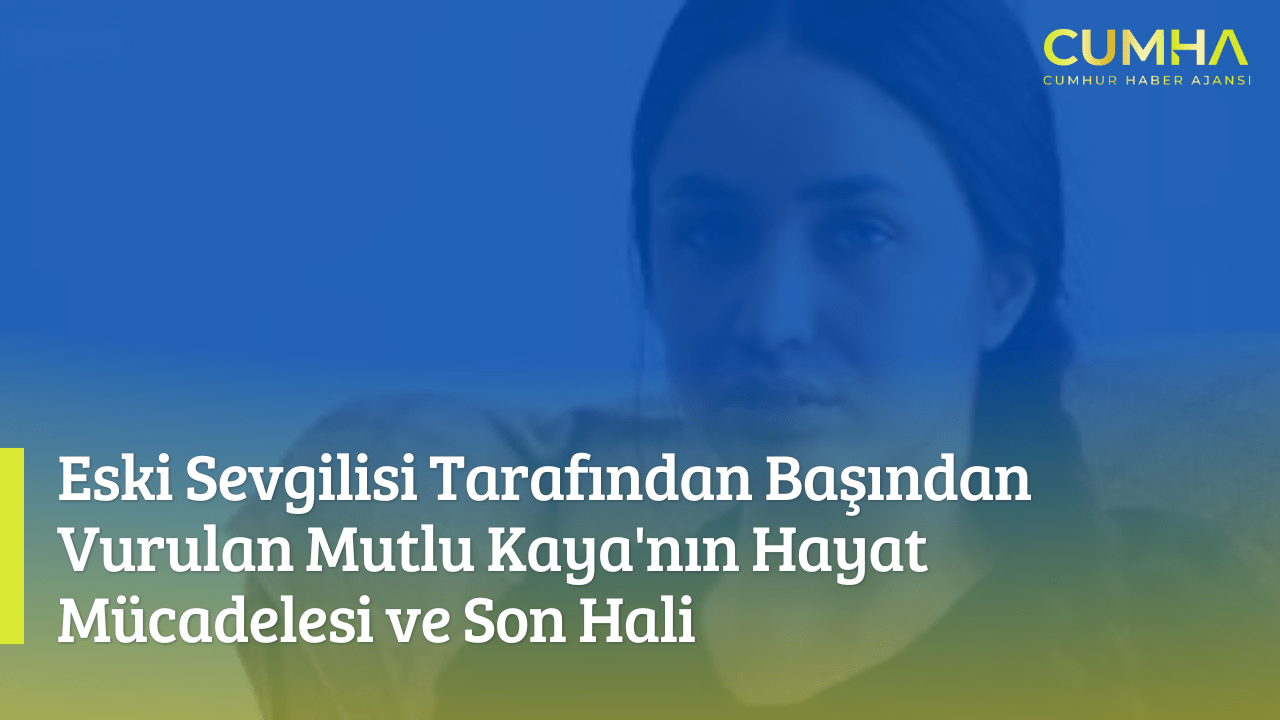 Eski Sevgilisi Tarafından Başından Vurulan Mutlu Kaya'nın Hayat Mücadelesi ve Son Hali
