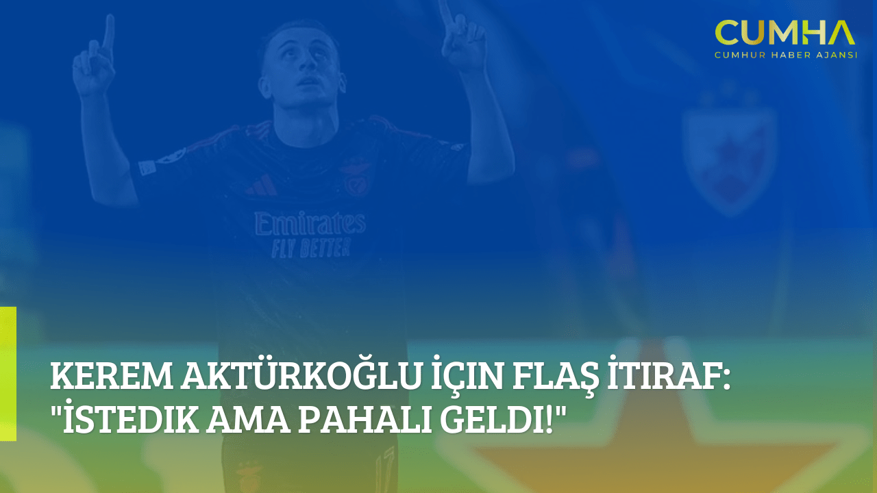 Kerem Aktürkoğlu İçin Flaş İtiraf: "İstedik Ama Pahalı Geldi!"