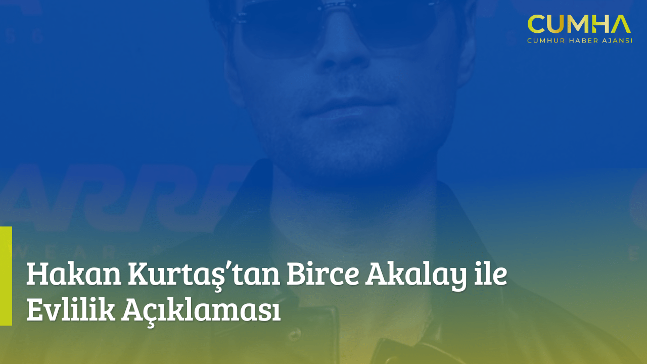 Hakan Kurtaş’tan Birce Akalay ile Evlilik Açıklaması