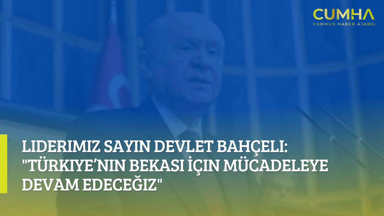 Liderimiz Sayın Devlet Bahçeli: "Türkiye’nin Bekası İçin Mücadeleye Devam Edeceğiz"