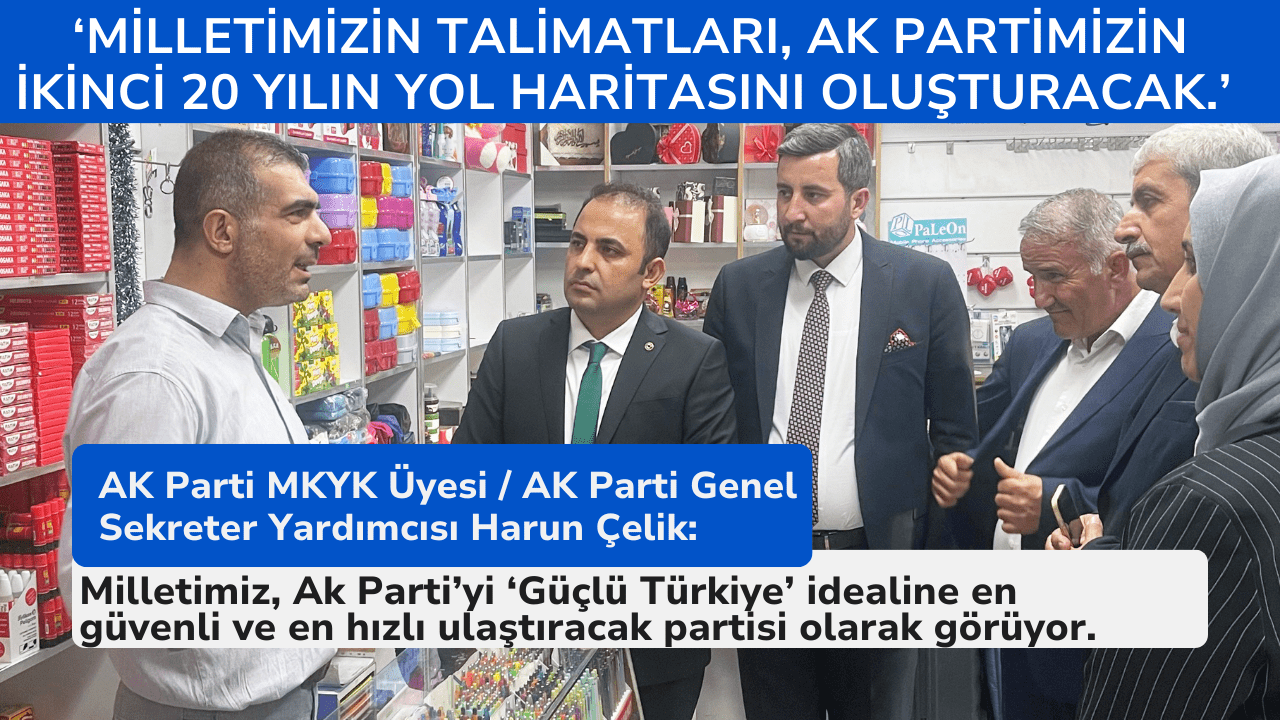 Genel Sekreter Yardımcısı Harun Çelik : ‘Milletimiz, Ak Parti’yi Güçlü Türkiye idealine en güvenli ve en hızlı ulaştıracak parti olarak görüyor.’