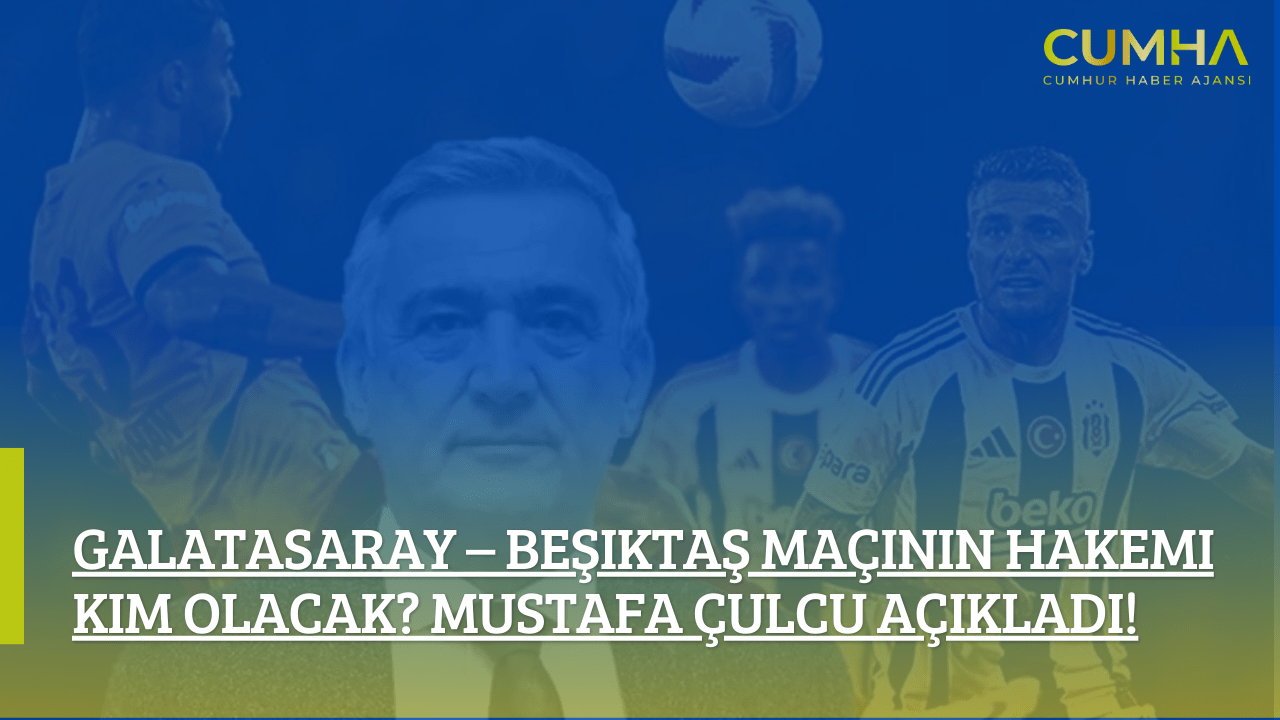 Galatasaray – Beşiktaş Maçının Hakemi Kim Olacak? Mustafa Çulcu Açıkladı!