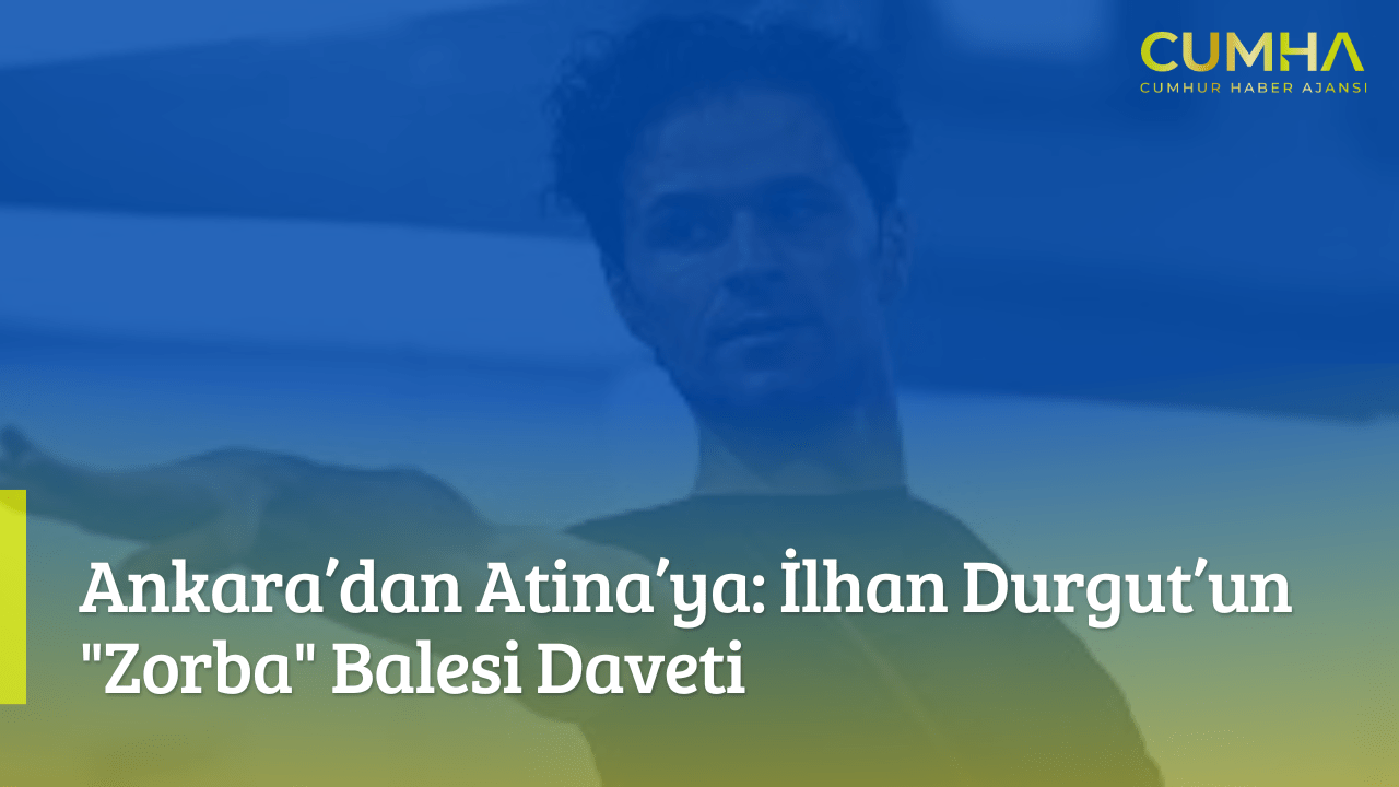 Ankara’dan Atina’ya: İlhan Durgut’un "Zorba" Balesi Daveti
