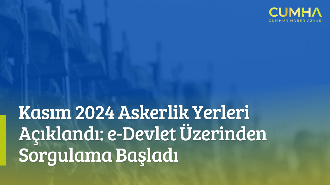 Kasım 2024 Askerlik Yerleri Açıklandı: e-Devlet Üzerinden Sorgulama Başladı