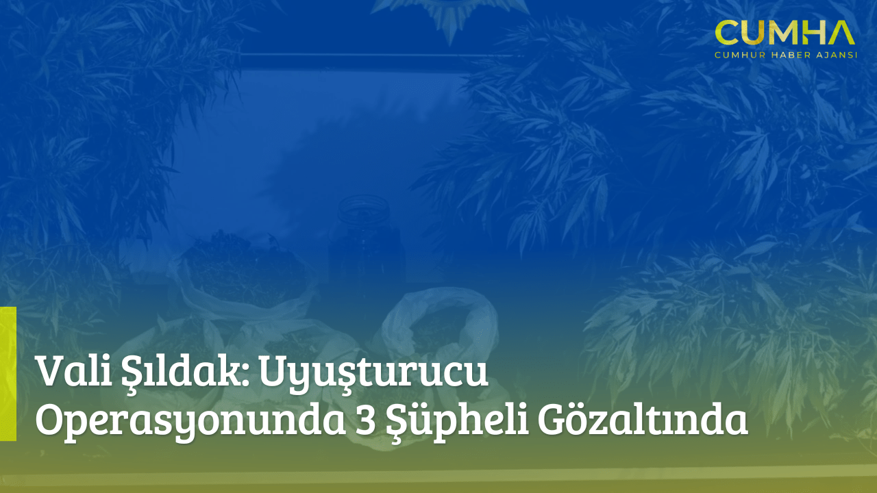 Vali Şıldak: Uyuşturucu Operasyonunda 3 Şüpheli Gözaltında