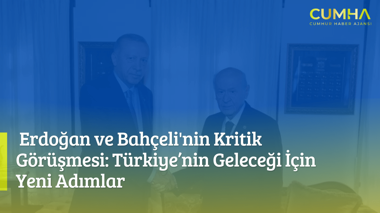 Erdoğan ve Bahçeli'nin Kritik Görüşmesi: Türkiye’nin Geleceği İçin Yeni Adımlar