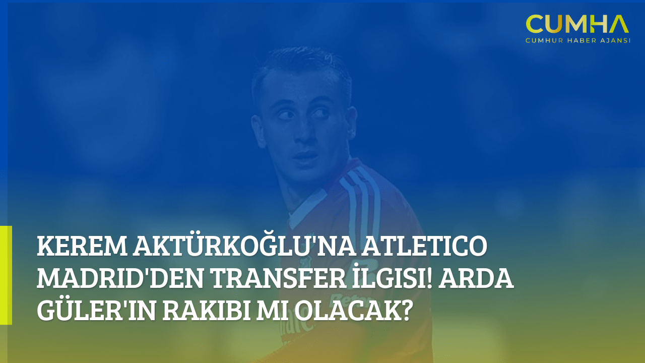 Kerem Aktürkoğlu'na Atletico Madrid'den Transfer İlgisi! Arda Güler'in Rakibi mi Olacak?
