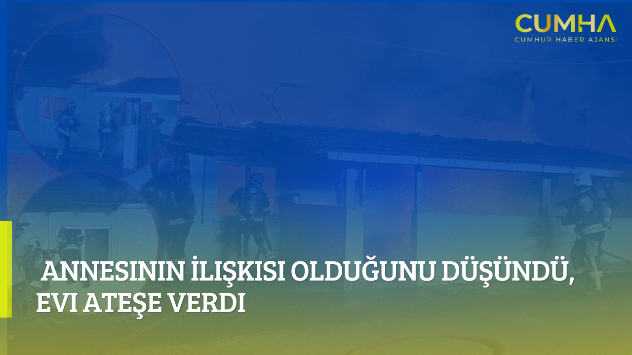 Annesinin İlişkisi Olduğunu Düşündü, Evi Ateşe Verdi