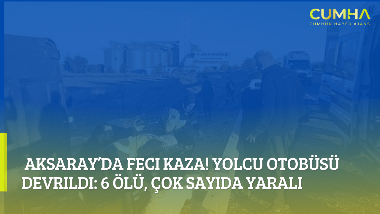 Aksaray’da Feci Kaza! Yolcu Otobüsü Devrildi: 6 Ölü, Çok Sayıda Yaralı