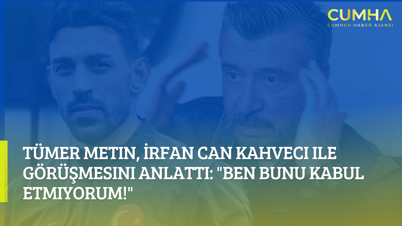 Tümer Metin, İrfan Can Kahveci ile Görüşmesini Anlattı: "Ben Bunu Kabul Etmiyorum!"