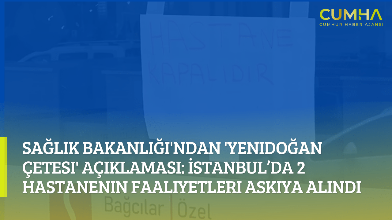 Sağlık Bakanlığı'ndan 'Yenidoğan Çetesi' Açıklaması: İstanbul’da 2 Hastanenin Faaliyetleri Askıya Alındı