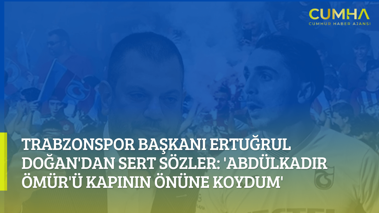 Trabzonspor Başkanı Ertuğrul Doğan'dan Sert Sözler: 'Abdülkadir Ömür'ü Kapının Önüne Koydum'