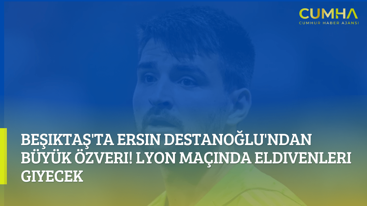 Beşiktaş'ta Ersin Destanoğlu'ndan Büyük Özveri! Lyon Maçında Eldivenleri Giyecek