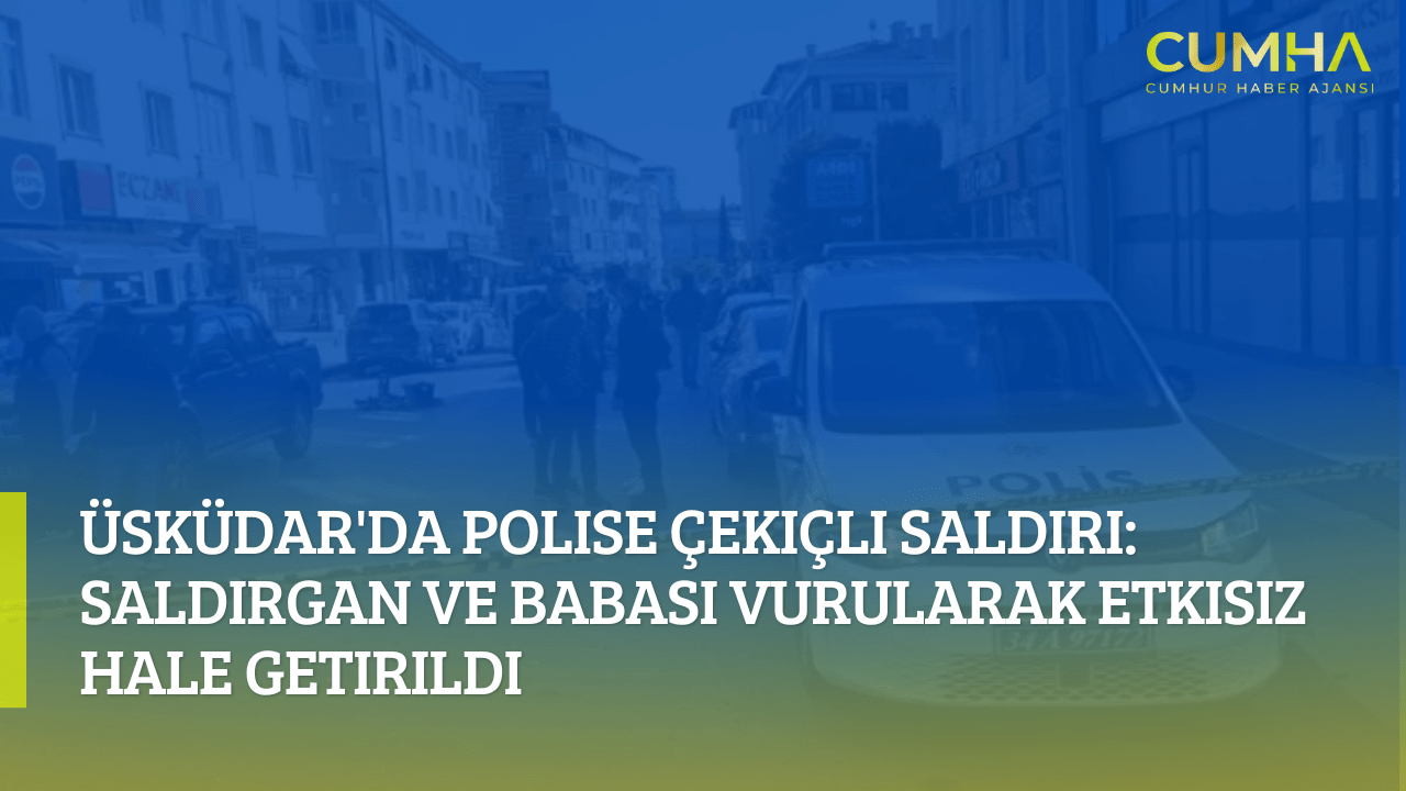 Üsküdar'da Polise Çekiçli Saldırı: Saldırgan ve Babası Vurularak Etkisiz Hale Getirildi