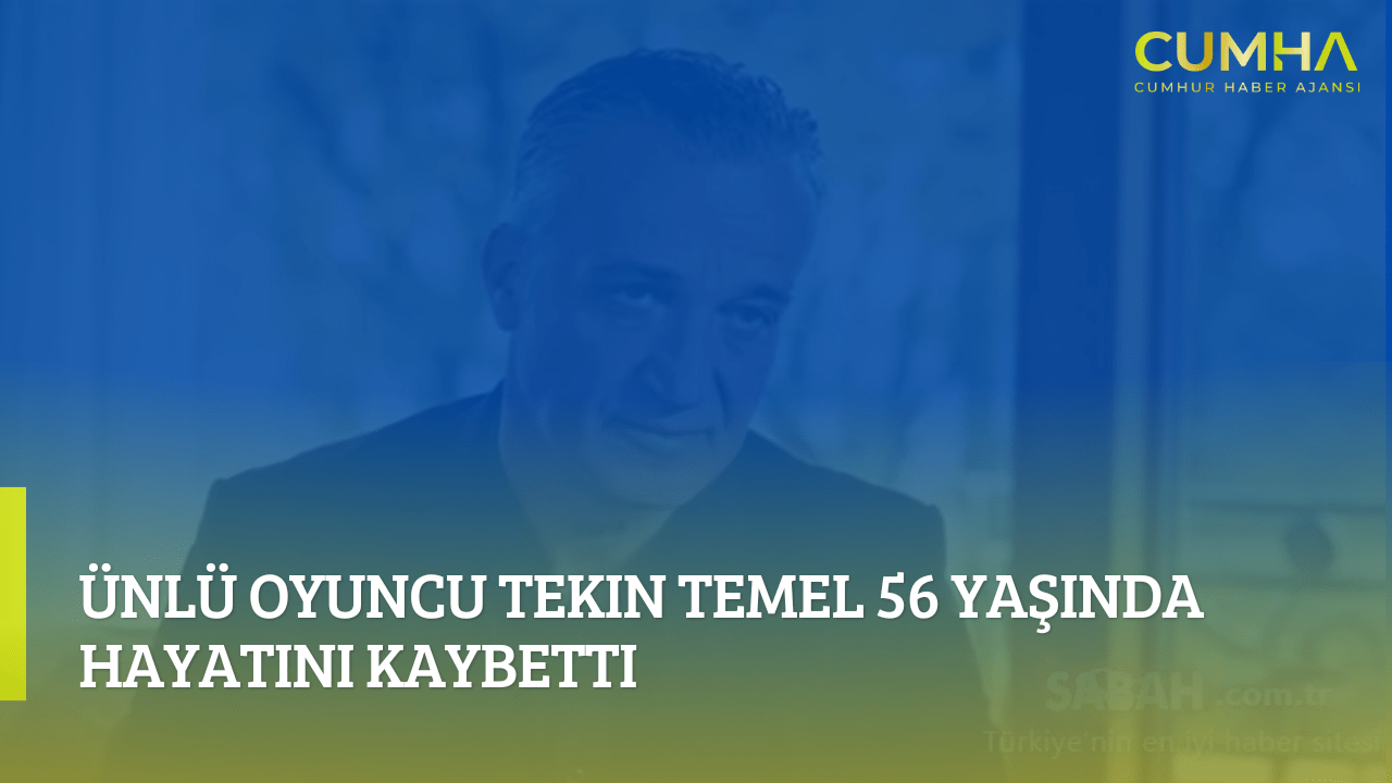 Ünlü Oyuncu Tekin Temel 56 Yaşında Hayatını Kaybetti