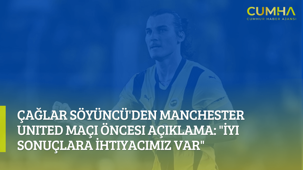 Çağlar Söyüncü'den Manchester United Maçı Öncesi Açıklama: "İyi Sonuçlara İhtiyacımız Var"