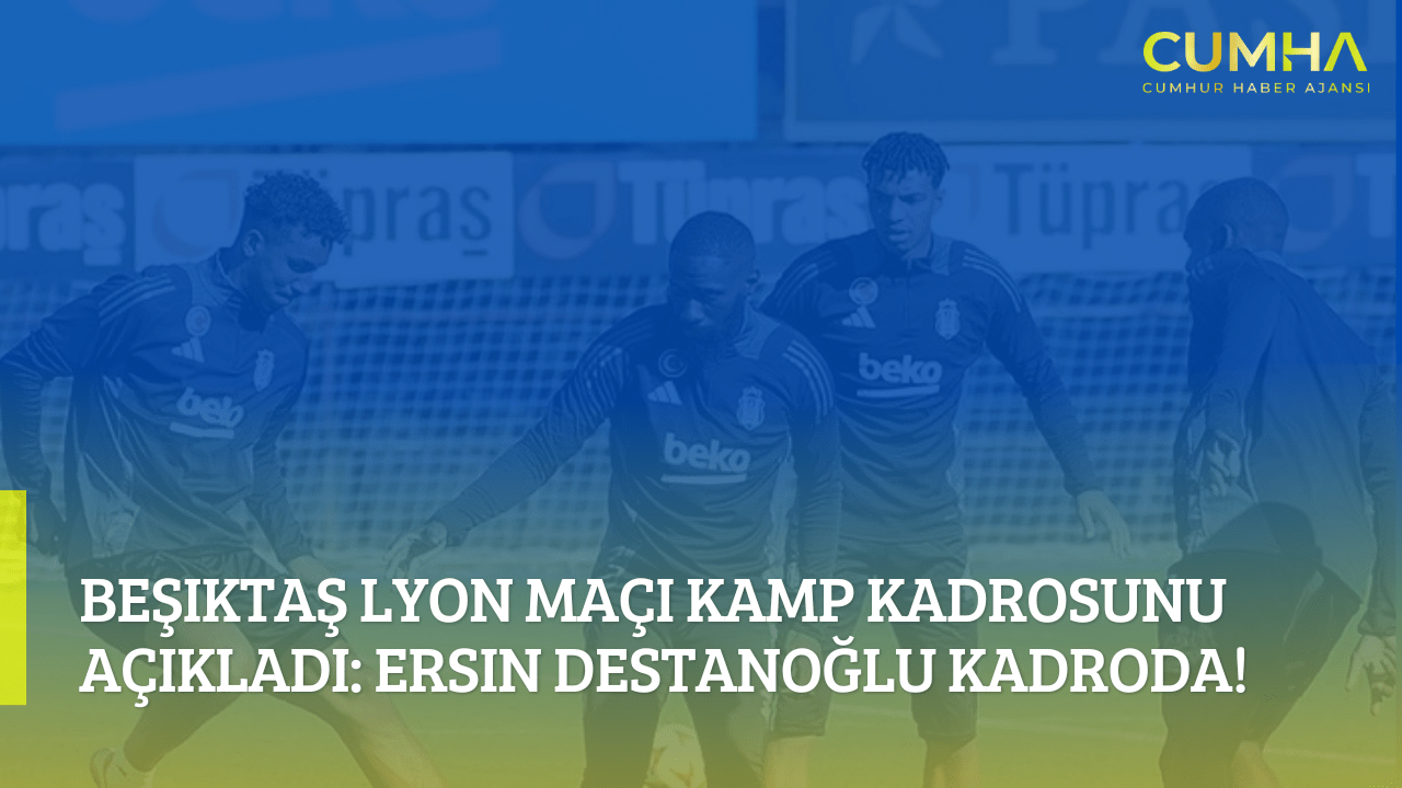 Beşiktaş Lyon Maçı Kamp Kadrosunu Açıkladı: Ersin Destanoğlu Kadroda!